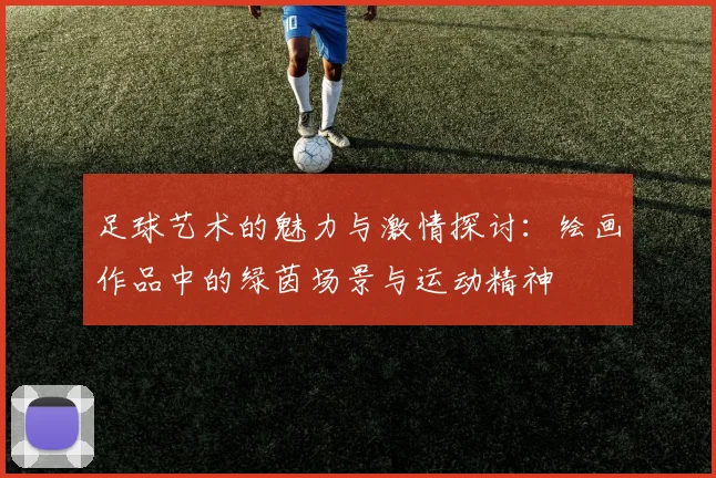 足球艺术的魅力与激情探讨：绘画作品中的绿茵场景与运动精神