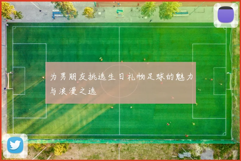 为男朋友挑选生日礼物足球的魅力与浪漫之选